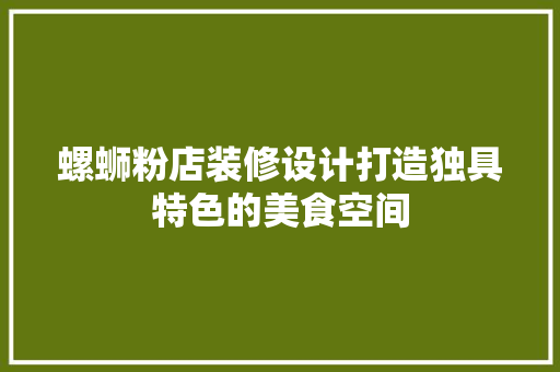 螺蛳粉店装修设计打造独具特色的美食空间