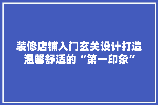 装修店铺入门玄关设计打造温馨舒适的“第一印象”