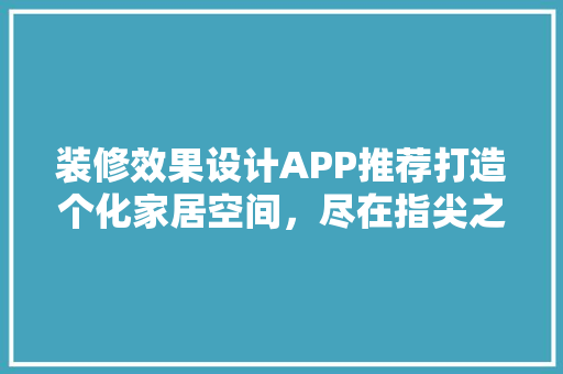 装修效果设计APP推荐打造个化家居空间，尽在指尖之间
