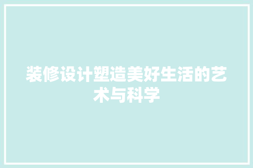 装修设计塑造美好生活的艺术与科学