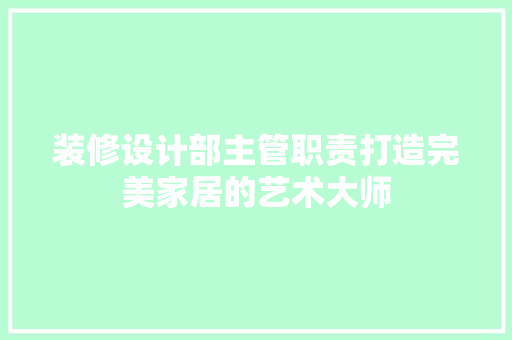 装修设计部主管职责打造完美家居的艺术大师