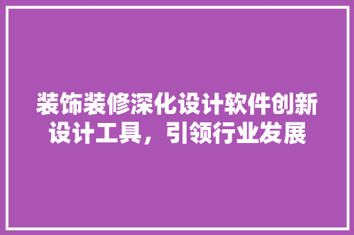 装饰装修深化设计软件创新设计工具，引领行业发展 新型材料