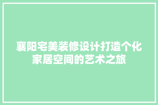襄阳宅美装修设计打造个化家居空间的艺术之旅