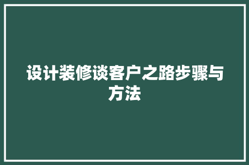 设计装修谈客户之路步骤与方法