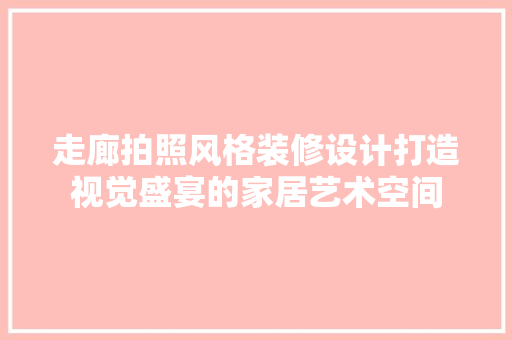 走廊拍照风格装修设计打造视觉盛宴的家居艺术空间
