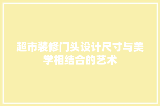 超市装修门头设计尺寸与美学相结合的艺术