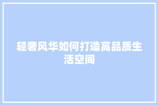 轻奢风华如何打造高品质生活空间