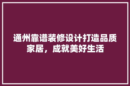 通州靠谱装修设计打造品质家居，成就美好生活 新型材料