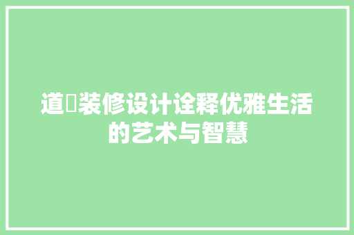 道滘装修设计诠释优雅生活的艺术与智慧