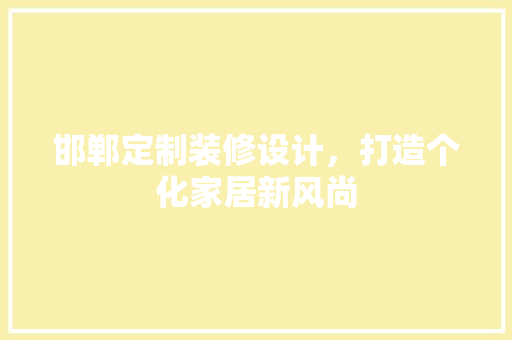 邯郸定制装修设计，打造个化家居新风尚