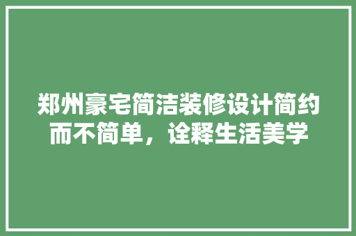 郑州豪宅简洁装修设计简约而不简单，诠释生活美学