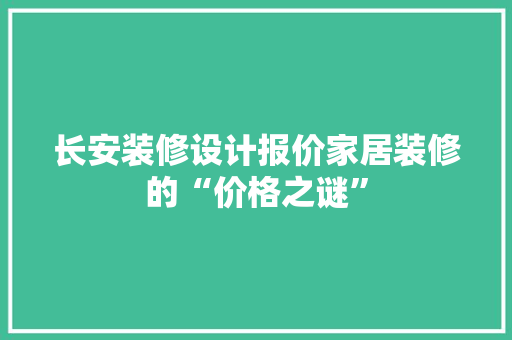 长安装修设计报价家居装修的“价格之谜”