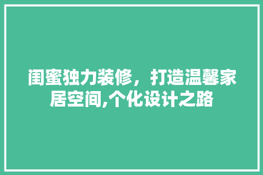 闺蜜独力装修，打造温馨家居空间,个化设计之路 施工技术