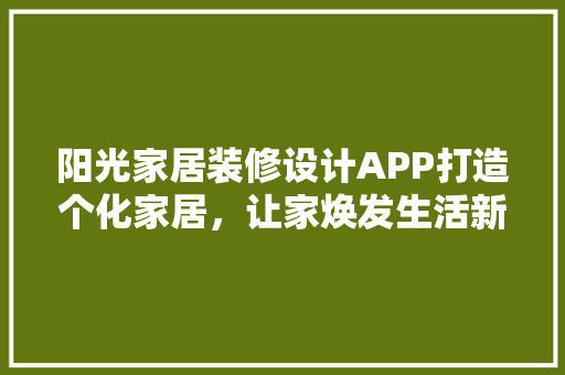 阳光家居装修设计APP打造个化家居，让家焕发生活新活力