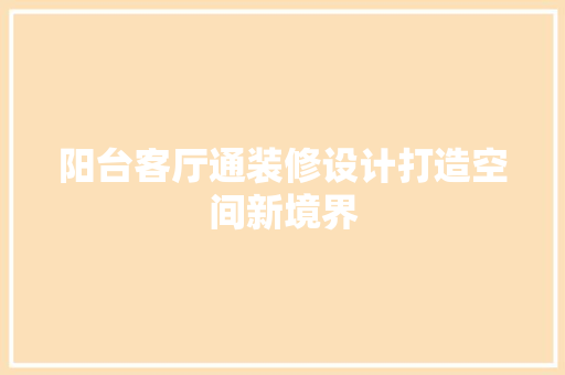 阳台客厅通装修设计打造空间新境界 施工管理