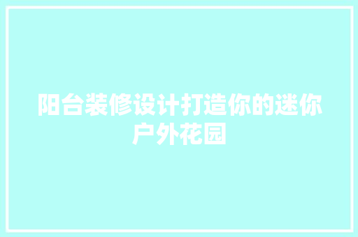 阳台装修设计打造你的迷你户外花园