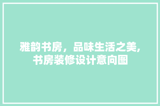 雅韵书房，品味生活之美,书房装修设计意向图