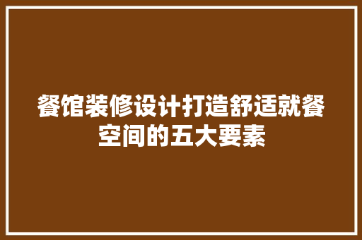 餐馆装修设计打造舒适就餐空间的五大要素 住宅建筑设计