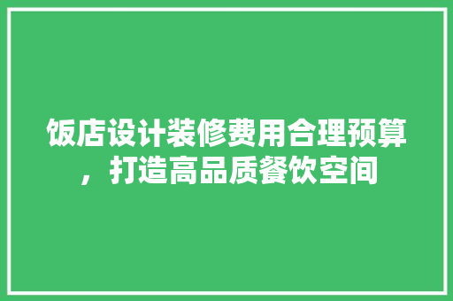 饭店设计装修费用合理预算，打造高品质餐饮空间 工艺流程