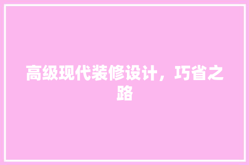 高级现代装修设计，巧省之路