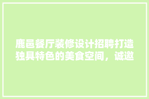 鹿邑餐厅装修设计招聘打造独具特色的美食空间，诚邀业界精英共筑美食梦想