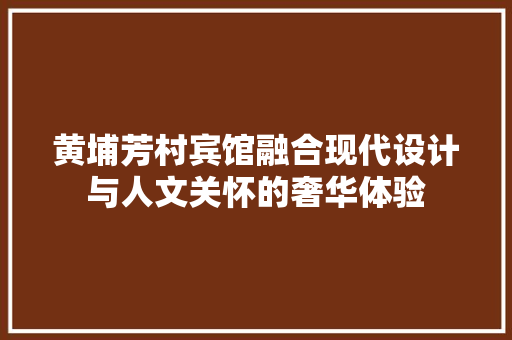 黄埔芳村宾馆融合现代设计与人文关怀的奢华体验