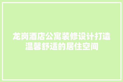 龙岗酒店公寓装修设计打造温馨舒适的居住空间 施工管理