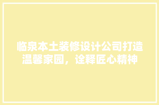 临泉本土装修设计公司打造温馨家园，诠释匠心精神