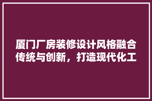 厦门厂房装修设计风格融合传统与创新，打造现代化工业空间 常用设备
