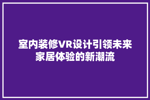 室内装修VR设计引领未来家居体验的新潮流