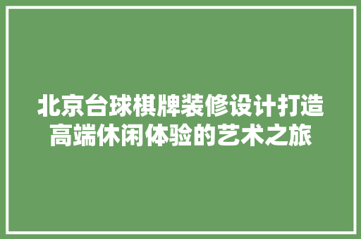 北京台球棋牌装修设计打造高端休闲体验的艺术之旅