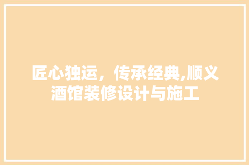 匠心独运，传承经典,顺义酒馆装修设计与施工