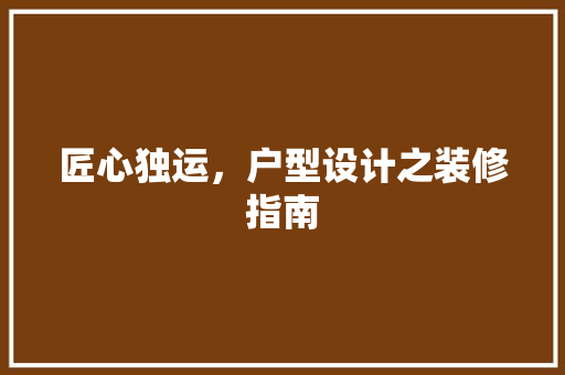 匠心独运，户型设计之装修指南 施工管理