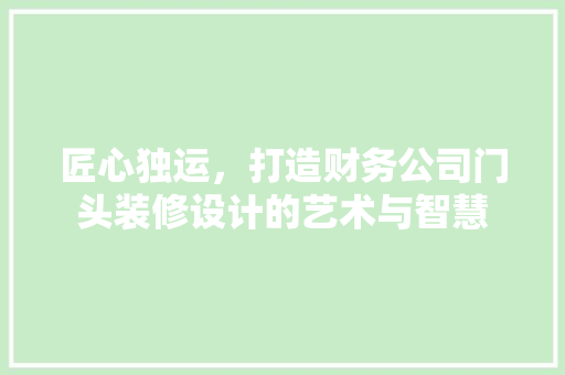 匠心独运，打造财务公司门头装修设计的艺术与智慧 生态建筑设计