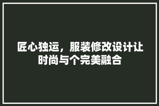 匠心独运，服装修改设计让时尚与个完美融合