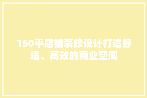 150平店铺装修设计打造舒适、高效的商业空间
