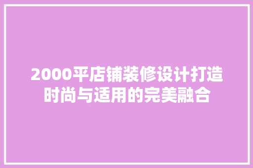 2000平店铺装修设计打造时尚与适用的完美融合