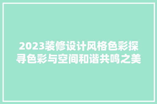 2023装修设计风格色彩探寻色彩与空间和谐共鸣之美
