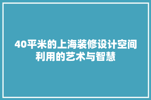 40平米的上海装修设计空间利用的艺术与智慧 新型材料