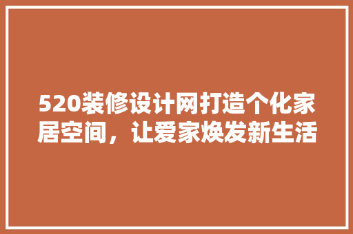 520装修设计网打造个化家居空间，让爱家焕发新生活 建筑法规