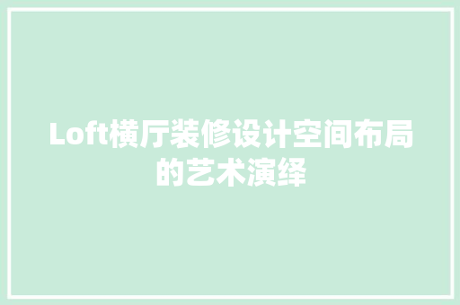 Loft横厅装修设计空间布局的艺术演绎