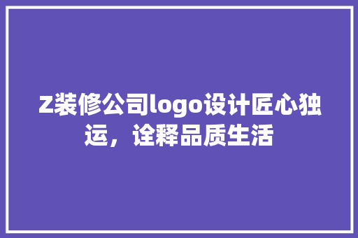 Z装修公司logo设计匠心独运，诠释品质生活