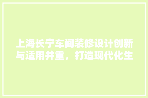 上海长宁车间装修设计创新与适用并重，打造现代化生产空间