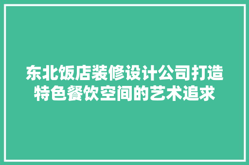 东北饭店装修设计公司打造特色餐饮空间的艺术追求