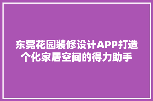 东莞花园装修设计APP打造个化家居空间的得力助手 知识问答