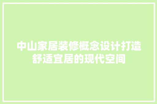 中山家居装修概念设计打造舒适宜居的现代空间