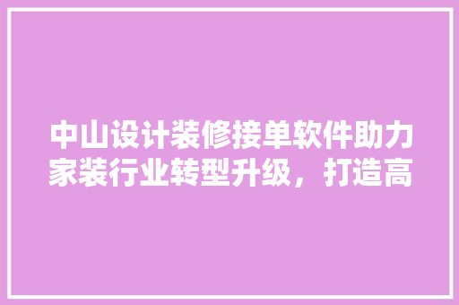 中山设计装修接单软件助力家装行业转型升级，打造高效便捷的装修服务 常用建材