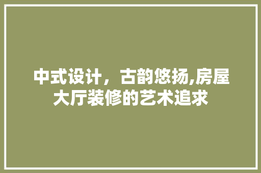 中式设计，古韵悠扬,房屋大厅装修的艺术追求