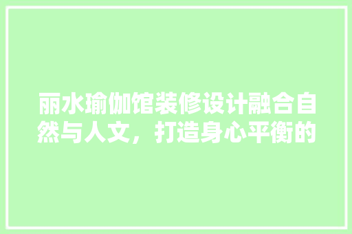 丽水瑜伽馆装修设计融合自然与人文，打造身心平衡的静谧空间