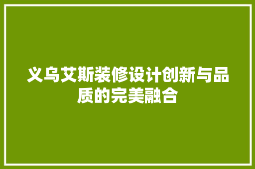 义乌艾斯装修设计创新与品质的完美融合